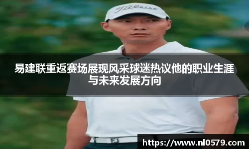 365英国上市：易建联重返赛场展现风采球迷热议他的职业生涯与未来发展方向
