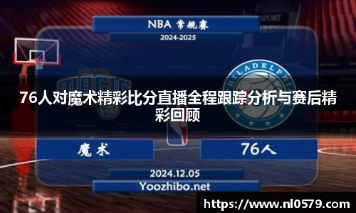365英国上市：76人对魔术精彩比分直播全程跟踪分析与赛后精彩回顾