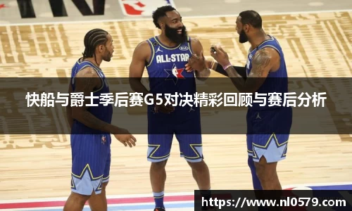365英国上市：快船与爵士季后赛G5对决精彩回顾与赛后分析