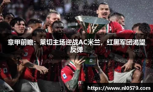 365英国上市：意甲前瞻：莱切主场迎战AC米兰，红黑军团渴望反弹